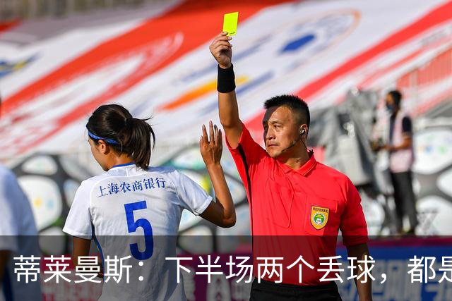 蒂莱曼斯：下半场两个丢球，都是因为我们阵型太散、后防空档太大